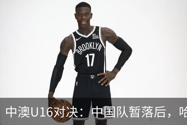 中澳U16对决：中国队暂落后，哈里森为澳大利亚打破僵局