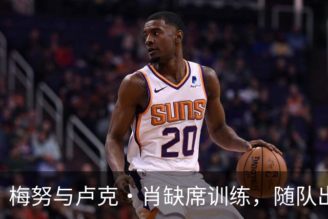 梅努与卢克·肖缺席训练，随队出征马德里的决定尚待确认