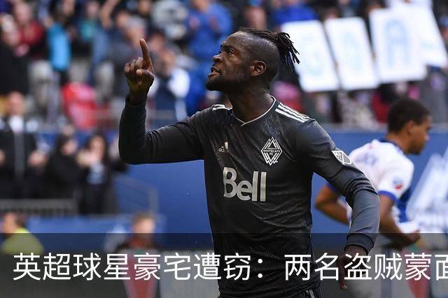 英超球星豪宅遭窃：两名盗贼蒙面作案终被判重刑